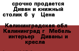 срочно продается Диван и книжный столик б /у › Цена ­ 2 300 - Калининградская обл., Калининград г. Мебель, интерьер » Диваны и кресла   